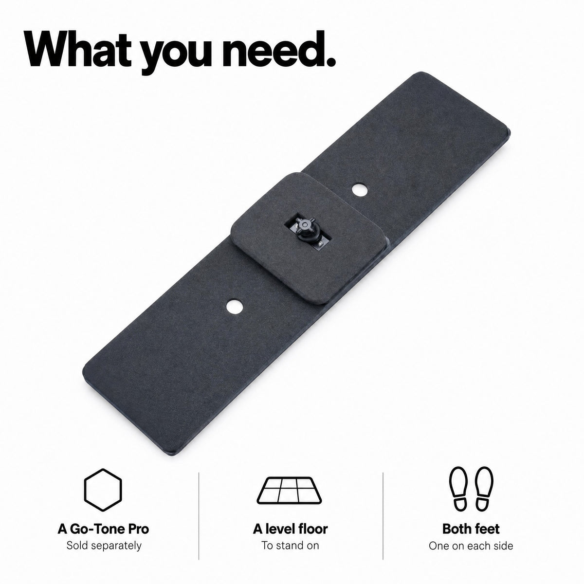 What you need for the Dual Footpad: a Go-Tone Pro, a level floor and a foot on each side of the device
